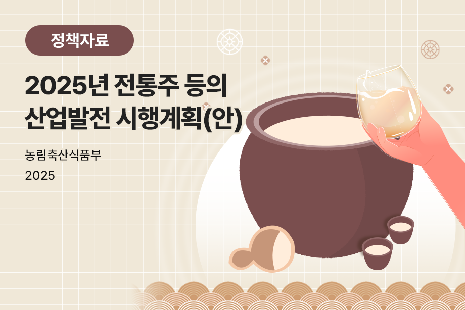 [농림축산식품부] 2025년 전통주 등의 산업발전 시행계획(안)