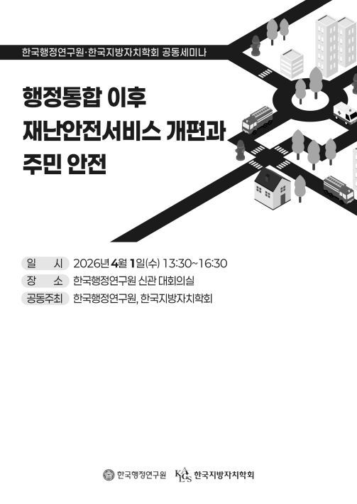 [한국행정연구원·한국지방자치학회 공동세미나] 행정통합 이후 재난안전서비스 개편과 주민 안전